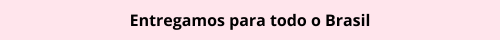Entregamos para todo o Brasil